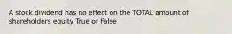 A stock dividend has no effect on the TOTAL amount of shareholders equity True or False