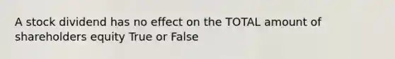 A stock dividend has no effect on the TOTAL amount of shareholders equity True or False