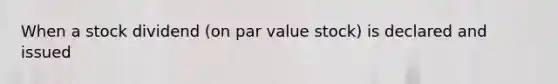 When a stock dividend (on par value stock) is declared and issued