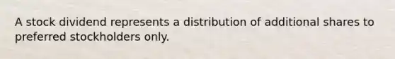 A stock dividend represents a distribution of additional shares to preferred stockholders only.