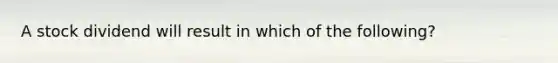 A stock dividend will result in which of the following?