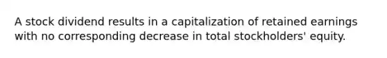 A stock dividend results in a capitalization of retained earnings with no corresponding decrease in total stockholders' equity.