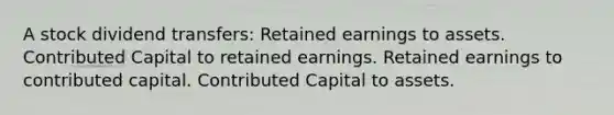 A stock dividend transfers: Retained earnings to assets. Contributed Capital to retained earnings. Retained earnings to contributed capital. Contributed Capital to assets.