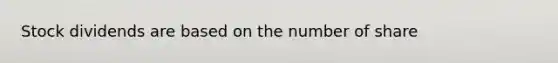 Stock dividends are based on the number of share