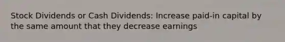 Stock Dividends or Cash Dividends: Increase paid-in capital by the same amount that they decrease earnings