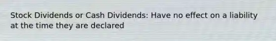 Stock Dividends or Cash Dividends: Have no effect on a liability at the time they are declared