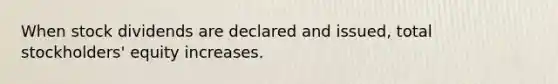 When stock dividends are declared and issued, total stockholders' equity increases.