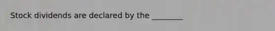 Stock dividends are declared by the​ ________