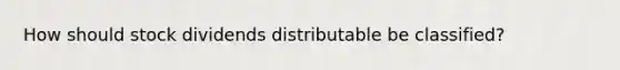 How should stock dividends distributable be classified?