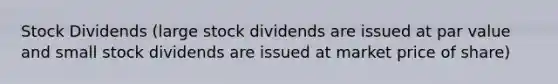 Stock Dividends (large stock dividends are issued at par value and small stock dividends are issued at market price of share)