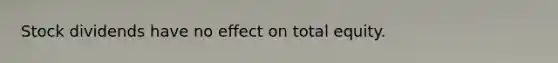 Stock dividends have no effect on total equity.