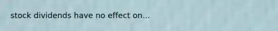 stock dividends have no effect on...