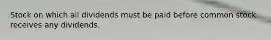 Stock on which all dividends must be paid before common stock receives any dividends.