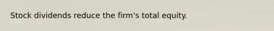 Stock dividends reduce the firm's total equity.
