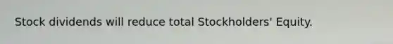 Stock dividends will reduce total Stockholders' Equity.