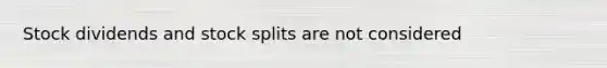 Stock dividends and stock splits are not considered