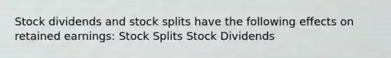 Stock dividends and stock splits have the following effects on retained earnings: Stock Splits Stock Dividends