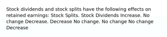 Stock dividends and stock splits have the following effects on retained earnings: Stock Splits. Stock Dividends Increase. No change Decrease. Decrease No change. No change No change Decrease