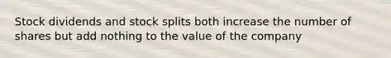 Stock dividends and stock splits both increase the number of shares but add nothing to the value of the company