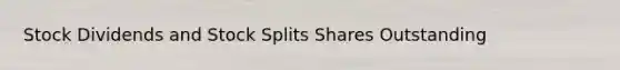 Stock Dividends and <a href='https://www.questionai.com/knowledge/kHSOdJ9IsR-stock-splits' class='anchor-knowledge'>stock splits</a> Shares Outstanding