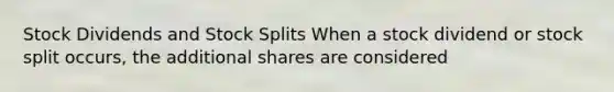 Stock Dividends and <a href='https://www.questionai.com/knowledge/kHSOdJ9IsR-stock-splits' class='anchor-knowledge'>stock splits</a> When a stock dividend or stock split occurs, the additional shares are considered