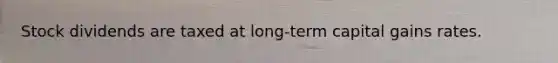 Stock dividends are taxed at long-term capital gains rates.