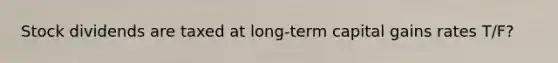 Stock dividends are taxed at long-term capital gains rates T/F?
