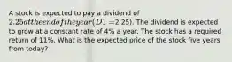 A stock is expected to pay a dividend of 2.25 at the end of the year (D1 =2.25). The dividend is expected to grow at a constant rate of 4% a year. The stock has a required return of 11%. What is the expected price of the stock five years from today?