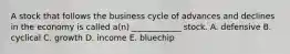 A stock that follows the business cycle of advances and declines in the economy is called a(n) ____________ stock. A. defensive B. cyclical C. growth D. income E. bluechip