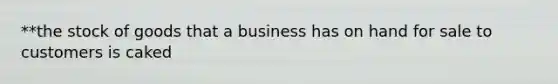 **the stock of goods that a business has on hand for sale to customers is caked