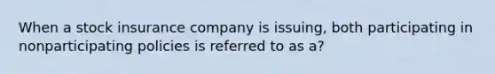 When a stock insurance company is issuing, both participating in nonparticipating policies is referred to as a?