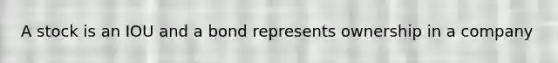 A stock is an IOU and a bond represents ownership in a company