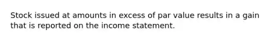 Stock issued at amounts in excess of par value results in a gain that is reported on the <a href='https://www.questionai.com/knowledge/kCPMsnOwdm-income-statement' class='anchor-knowledge'>income statement</a>.