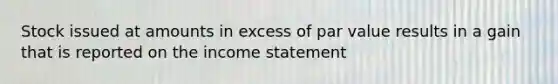 Stock issued at amounts in excess of par value results in a gain that is reported on the income statement