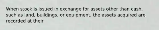 When stock is issued in exchange for assets other than cash, such as land, buildings, or equipment, the assets acquired are recorded at their