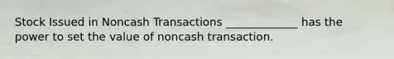 Stock Issued in Noncash Transactions _____________ has the power to set the value of noncash transaction.