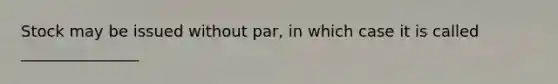 Stock may be issued without par, in which case it is called _______________