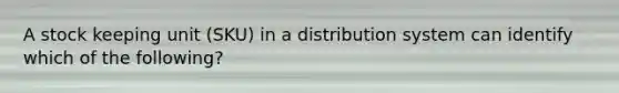 A stock keeping unit (SKU) in a distribution system can identify which of the following?