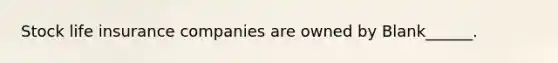 Stock life insurance companies are owned by Blank______.