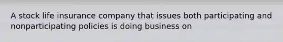 A stock life insurance company that issues both participating and nonparticipating policies is doing business on