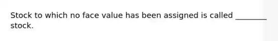 Stock to which no face value has been assigned is called ________ stock.