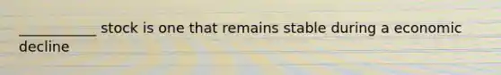 ___________ stock is one that remains stable during a economic decline