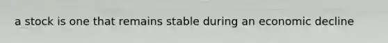 a stock is one that remains stable during an economic decline