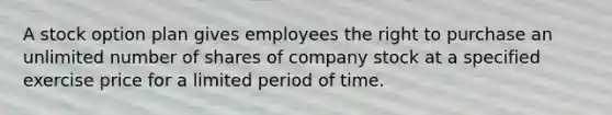 A stock option plan gives employees the right to purchase an unlimited number of shares of company stock at a specified exercise price for a limited period of time.