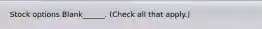 Stock options Blank______. (Check all that apply.)