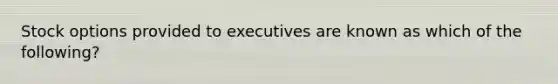 Stock options provided to executives are known as which of the following?