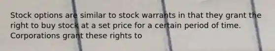 Stock options are similar to stock warrants in that they grant the right to buy stock at a set price for a certain period of time. Corporations grant these rights to