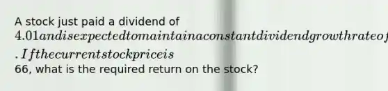 A stock just paid a dividend of 4.01 and is expected to maintain a constant dividend growth rate of 4.7 percent indefinitely. If the current stock price is66, what is the required return on the stock?