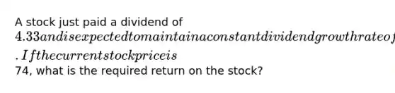 A stock just paid a dividend of 4.33 and is expected to maintain a constant dividend growth rate of 4.3 percent indefinitely. If the current stock price is74, what is the required return on the stock?