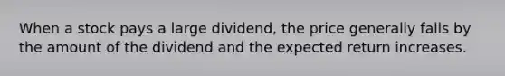 When a stock pays a large dividend, the price generally falls by the amount of the dividend and the expected return increases.